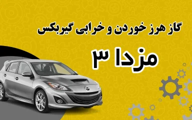 علت گاز هرز خوردن و خرابی گیربکس مزدا ۳