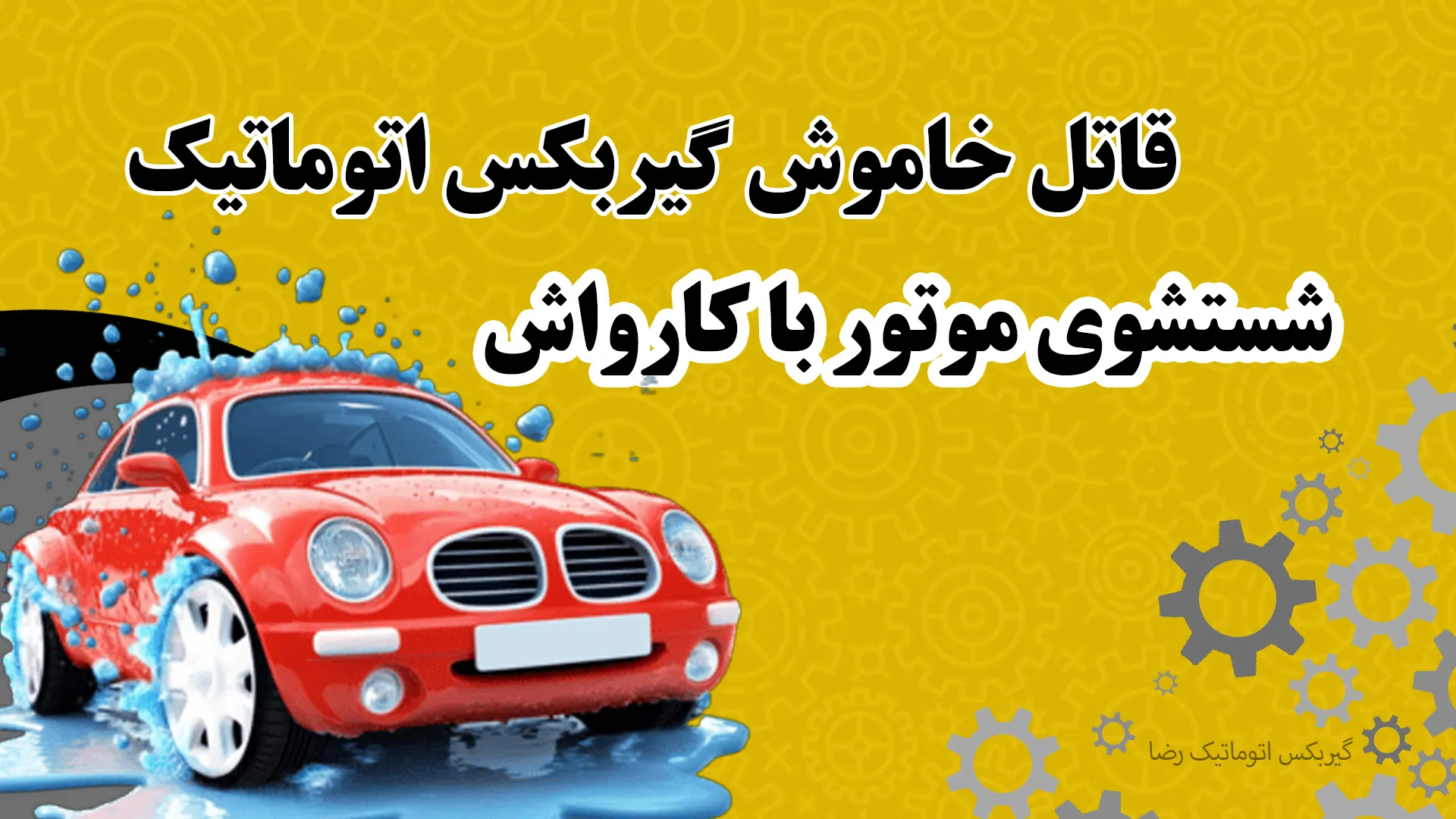 شستشوی موتور با کارواش؛ قاتل خاموش گیربکس اتوماتیک!